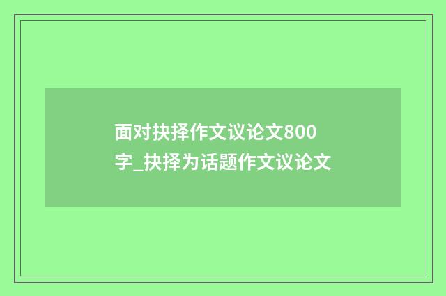 面对抉择作文议论文800字_抉择为话题作文议论文