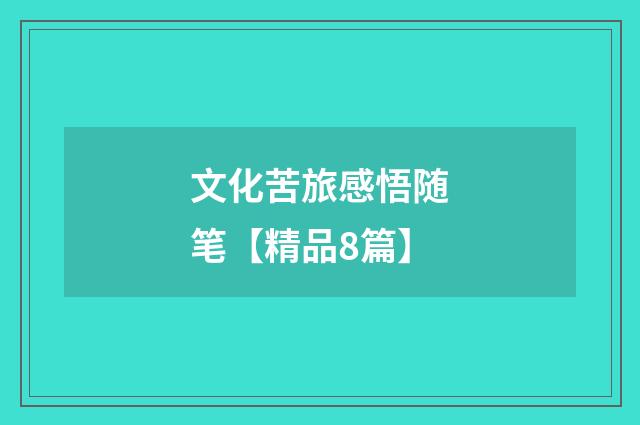 文化苦旅感悟随笔【精品8篇】