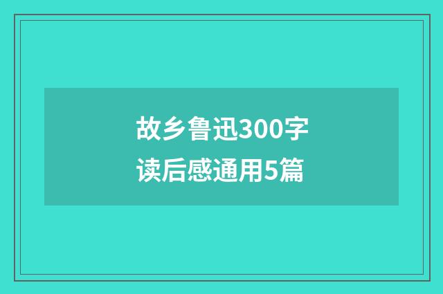 故乡鲁迅300字读后感通用5篇