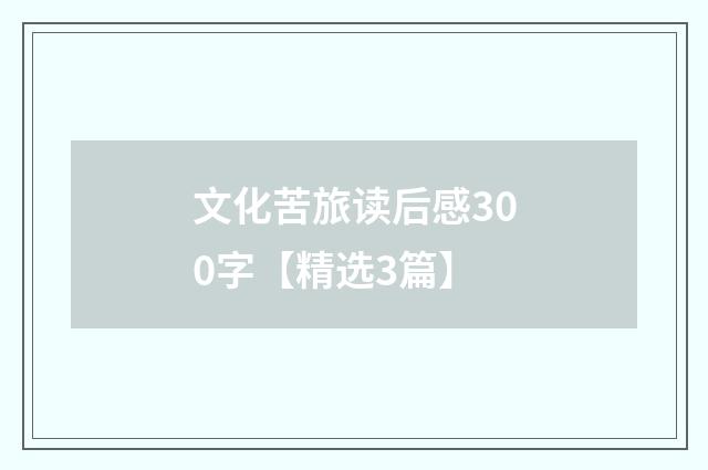 文化苦旅读后感300字【精选3篇】