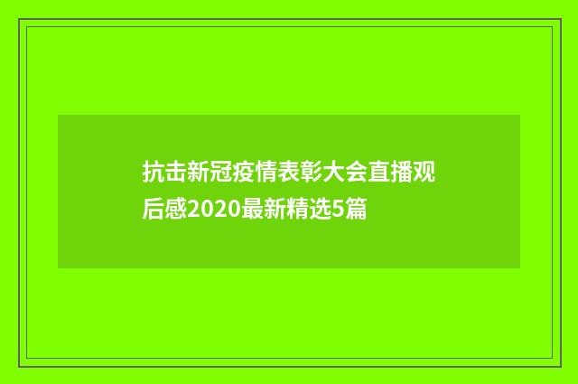 抗击新冠疫情表彰大会直播观后感2020最新精选5篇