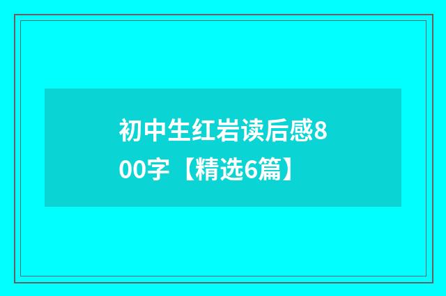初中生红岩读后感800字【精选6篇】