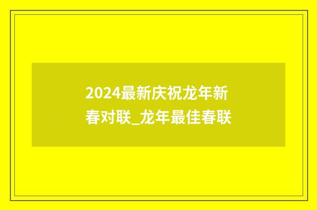 2024最新庆祝龙年新春对联_龙年最佳春联