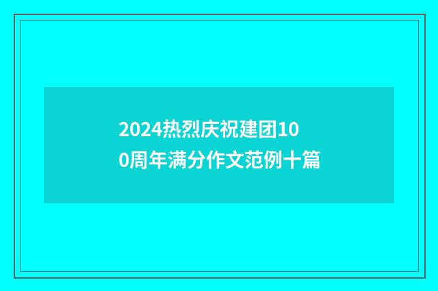 2024热烈庆祝建团100周年满分作文范例十篇