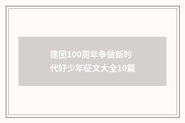 建团100周年争做新时代好少年征文大全10篇