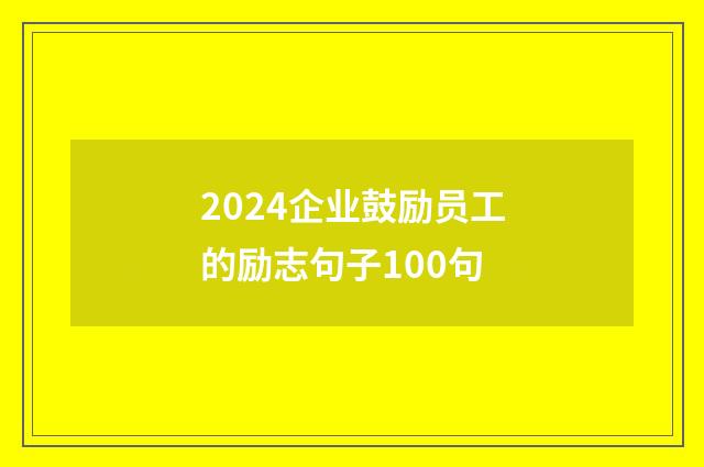 2024企业鼓励员工的励志句子100句