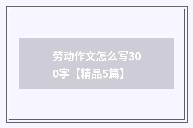 劳动作文怎么写300字【精品5篇】