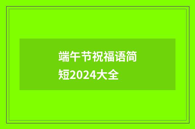 端午节祝福语简短2024大全
