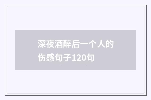 深夜酒醉后一个人的伤感句子120句