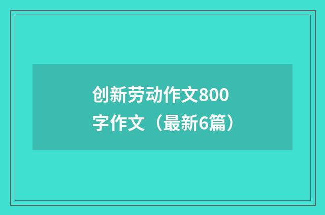 创新劳动作文800字作文（最新6篇）