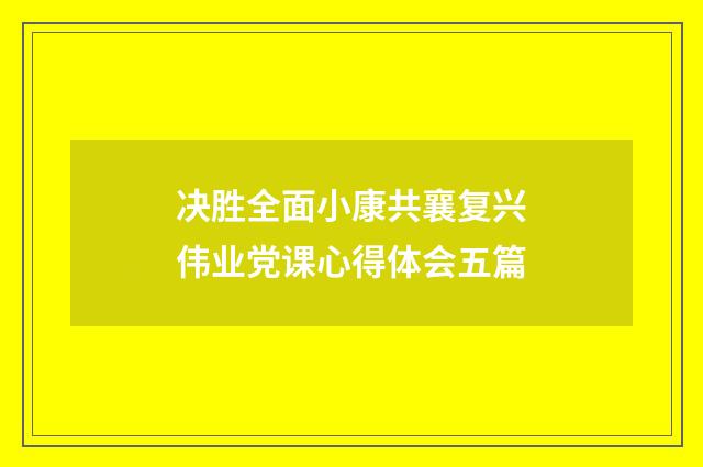 决胜全面小康共襄复兴伟业党课心得体会五篇