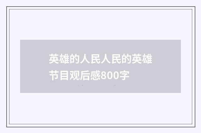 英雄的人民人民的英雄节目观后感800字