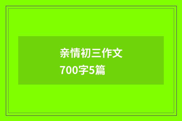 亲情初三作文700字5篇