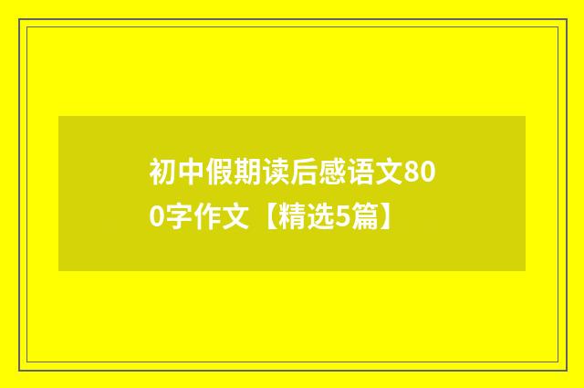 初中假期读后感语文800字作文【精选5篇】