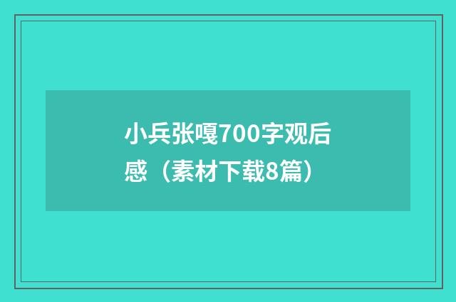 小兵张嘎700字观后感（素材下载8篇）
