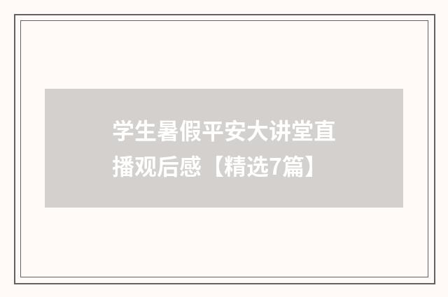 学生暑假平安大讲堂直播观后感【精选7篇】