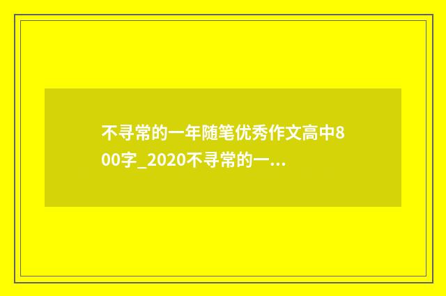 不寻常的一年随笔优秀作文高中800字_2020不寻常的一年优秀作文5篇