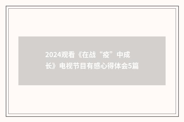 2024观看《在战“疫”中成长》电视节目有感心得体会5篇