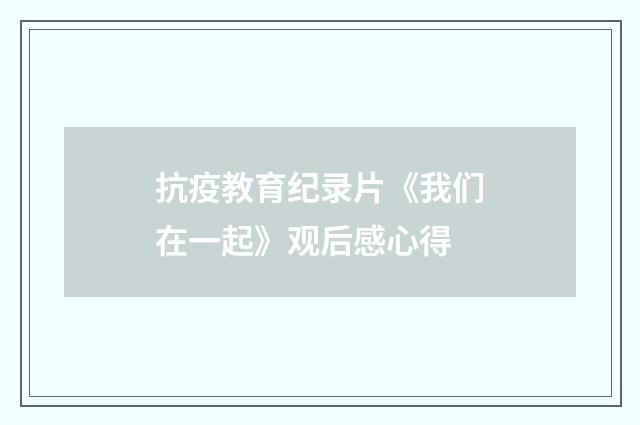 抗疫教育纪录片《我们在一起》观后感心得