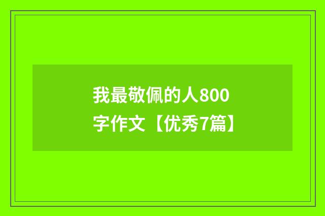 我最敬佩的人800字作文【优秀7篇】