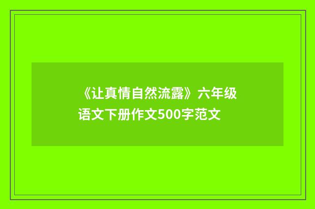《让真情自然流露》六年级语文下册作文500字范文