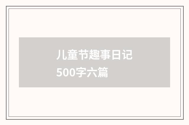 儿童节趣事日记500字六篇