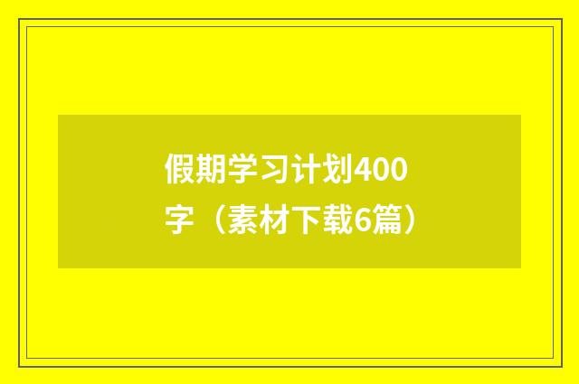 假期学习计划400字（素材下载6篇）