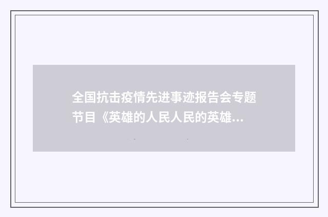 全国抗击疫情先进事迹报告会专题节目《英雄的人民人民的英雄》观后感700字10篇