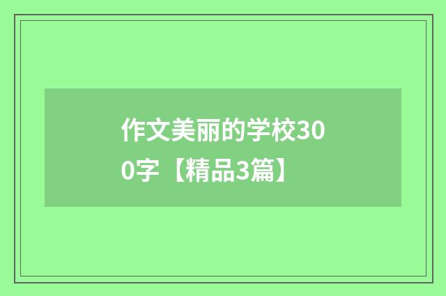 作文美丽的学校300字【精品3篇】