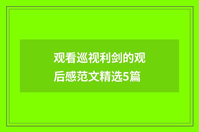 观看巡视利剑的观后感范文精选5篇