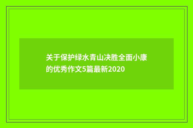 关于保护绿水青山决胜全面小康的优秀作文5篇最新2020