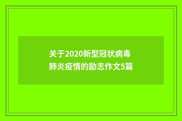 关于2020新型冠状病毒肺炎疫情的励志作文5篇