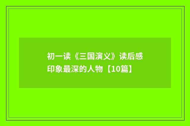 初一读《三国演义》读后感印象最深的人物【10篇】