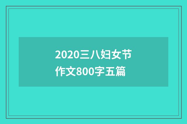 2020三八妇女节作文800字五篇