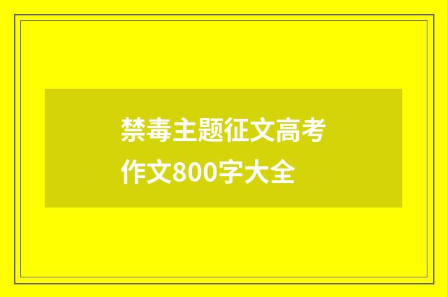 禁毒主题征文高考作文800字大全