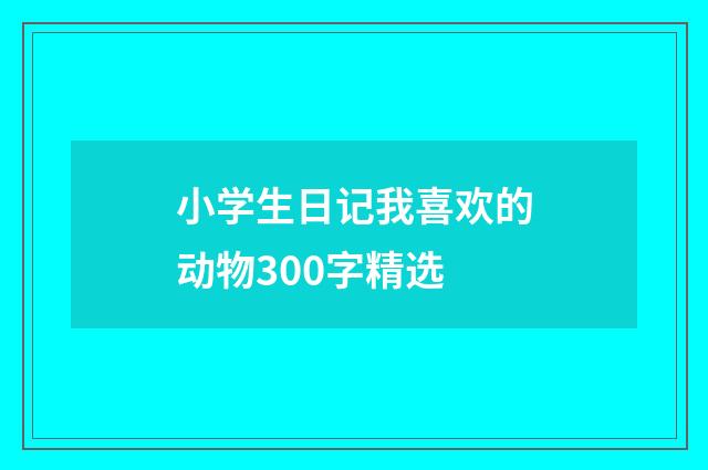 小学生日记我喜欢的动物300字精选