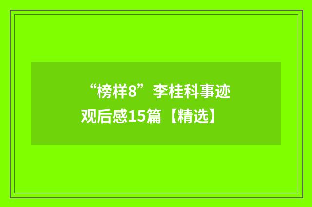 “榜样8”李桂科事迹观后感15篇【精选】