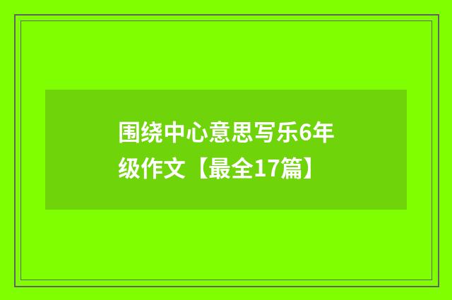 围绕中心意思写乐6年级作文【最全17篇】