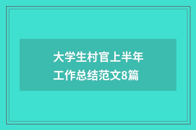大学生村官上半年工作总结范文8篇