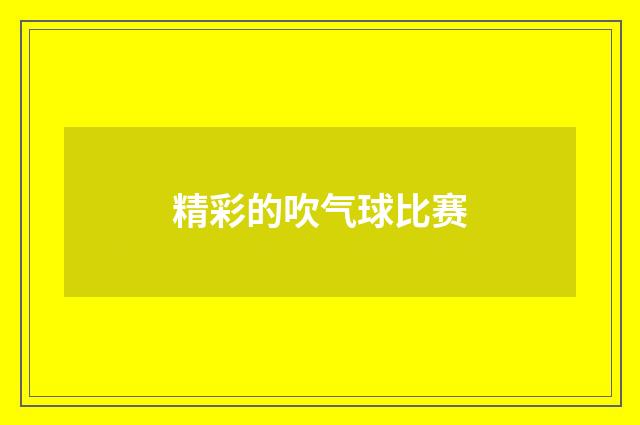 精彩的吹气球比赛