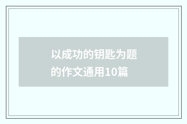 以成功的钥匙为题的作文通用10篇