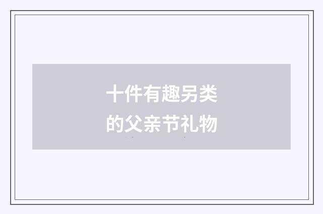十件有趣另类的父亲节礼物