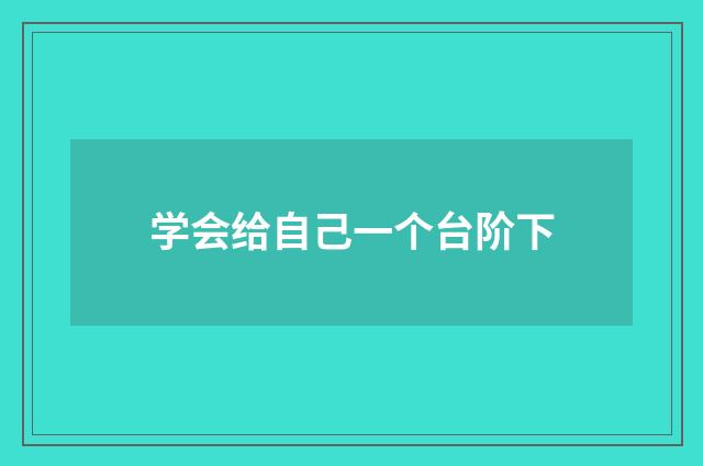 学会给自己一个台阶下