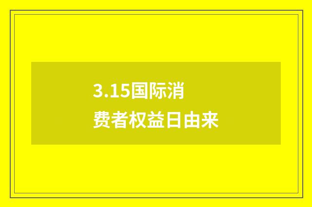 3.15国际消费者权益日由来