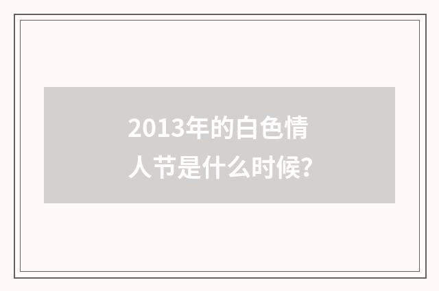 2013年的白色情人节是什么时候？
