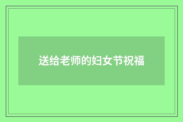 送给老师的妇女节祝福