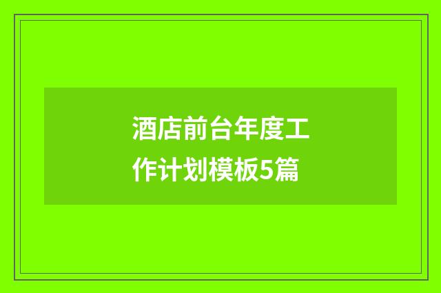 酒店前台年度工作计划模板5篇