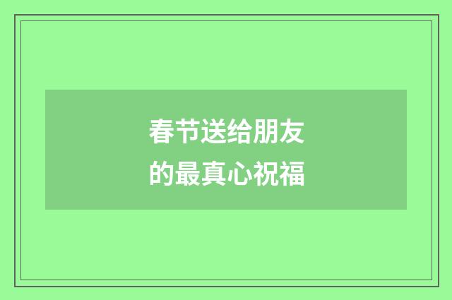 春节送给朋友的最真心祝福