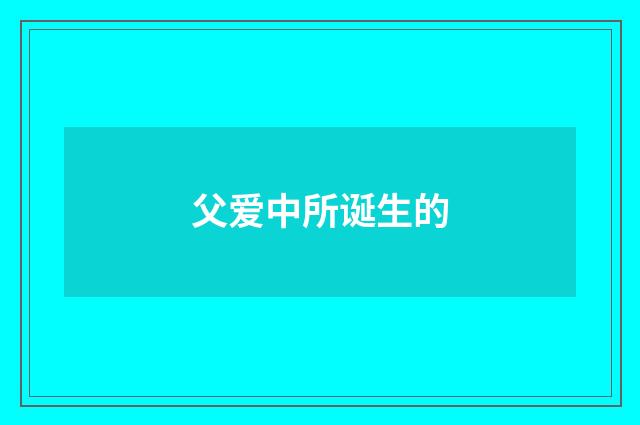 父爱中所诞生的