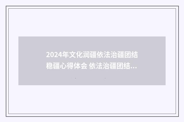 2024年文化润疆依法治疆团结稳疆心得体会 依法治疆团结稳疆文化润疆富民兴疆长期建疆心得体会四篇